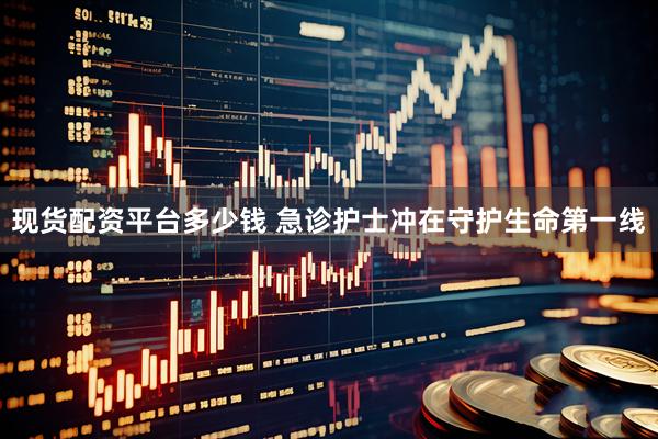 现货配资平台多少钱 急诊护士冲在守护生命第一线