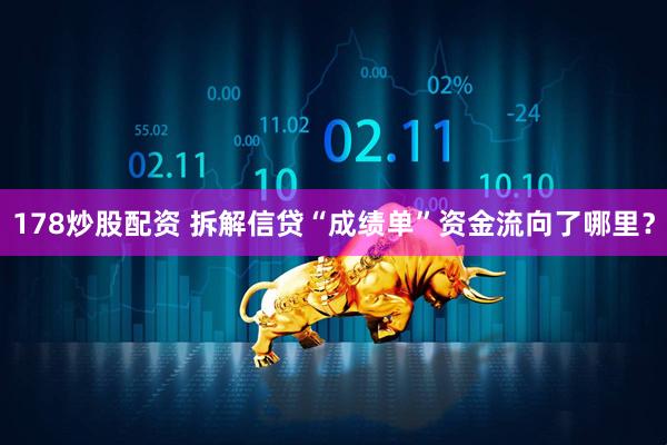 178炒股配资 拆解信贷“成绩单”资金流向了哪里？
