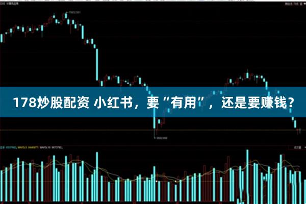 178炒股配资 小红书，要“有用”，还是要赚钱？