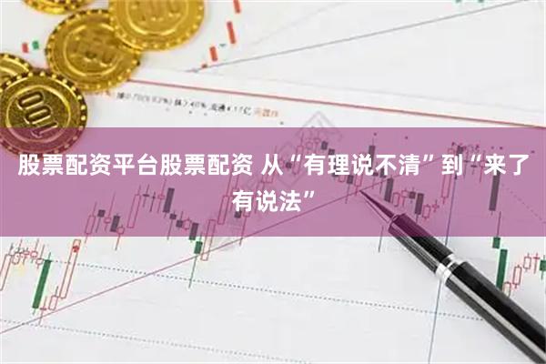 股票配资平台股票配资 从“有理说不清”到“来了有说法”